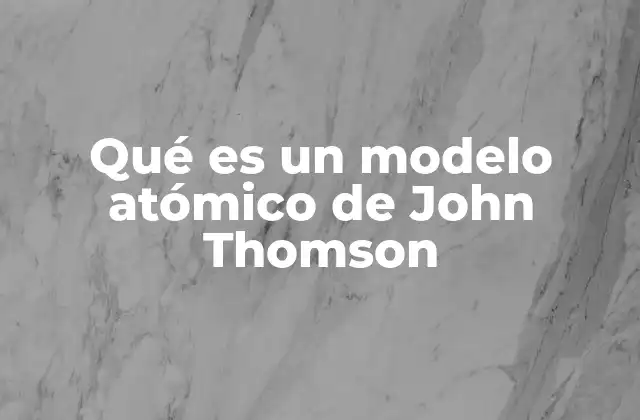 Qué es un Modelo Atómico de John Thomson