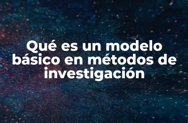 Qué es un Modelo Básico en Métodos de Investigación 2 La importancia de los modelos básicos en la planificación de estudios