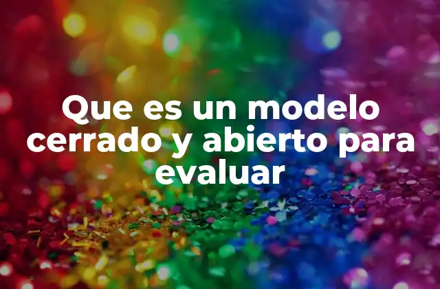 Que es un Modelo Cerrado y Abierto para Evaluar