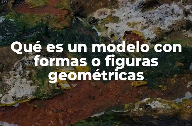 Qué es un Modelo con Formas o Figuras Geométricas