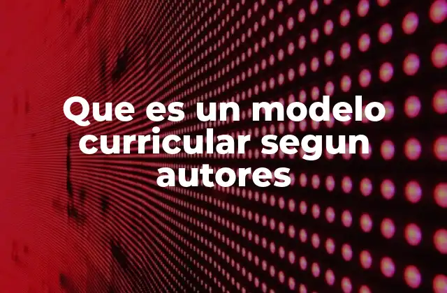 Que es un Modelo Curricular Segun Autores