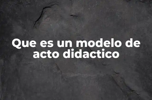 Que es un Modelo de Acto Didactico
