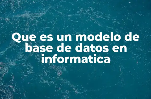 Que es un Modelo de Base de Datos en Informatica