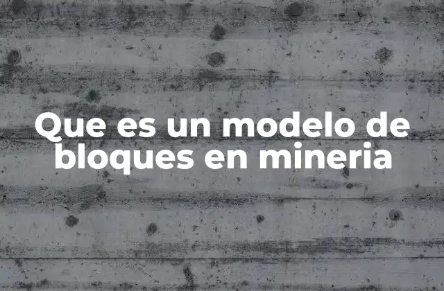Que es un Modelo de Bloques en Mineria