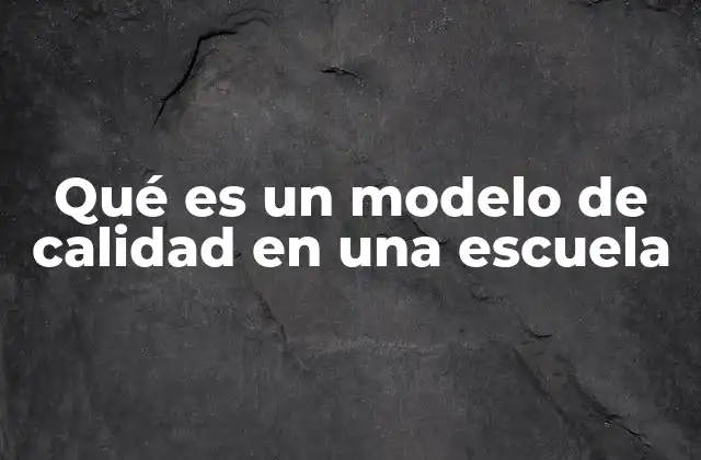 Qué es un Modelo de Calidad en una Escuela