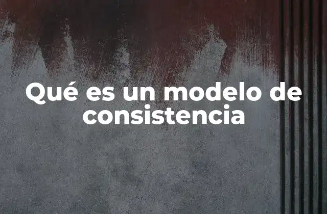 Qué es un Modelo de Consistencia 2 La importancia de los modelos de consistencia en sistemas distribuidos