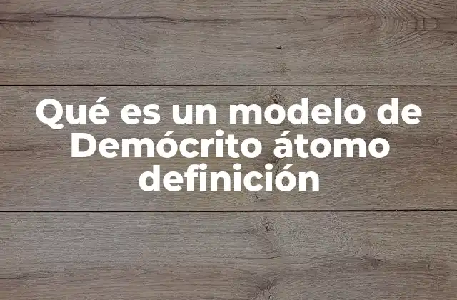 Qué es un Modelo de Demócrito Átomo Definición
