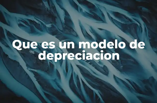 Que es un Modelo de Depreciacion 2 ¿Cómo funciona el modelo de depreciación en la contabilidad empresarial?