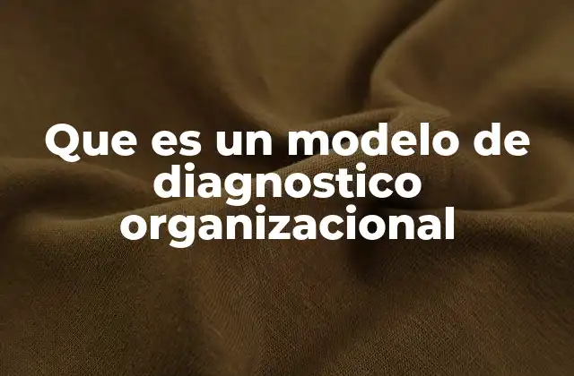 Que es un Modelo de Diagnostico Organizacional 2 Cómo se aplica el análisis organizacional en la toma de decisiones