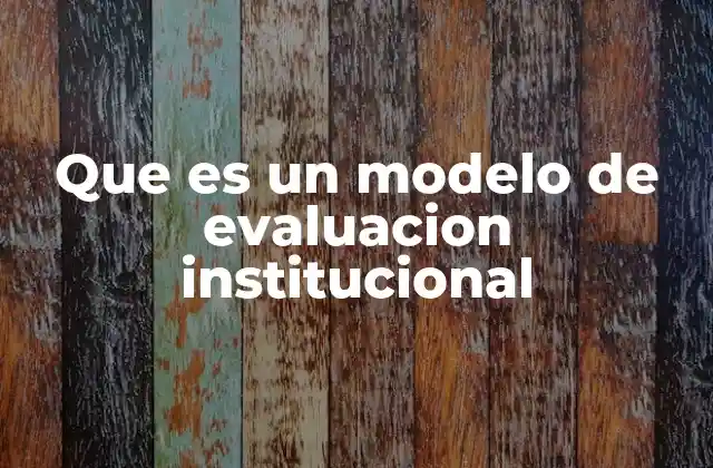 Que es un Modelo de Evaluacion Institucional