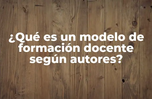 ¿qué es un Modelo de Formación Docente según Autores?