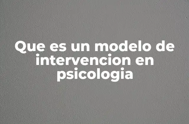 Que es un Modelo de Intervencion en Psicologia