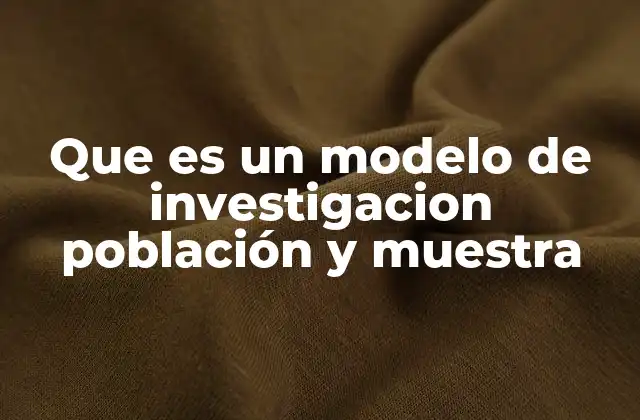 Que es un Modelo de Investigacion Población y Muestra