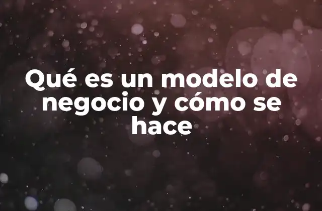 Qué es un Modelo de Negocio y Cómo Se Hace 2 Cómo entender la estructura de un modelo de negocio sin definirlo directamente