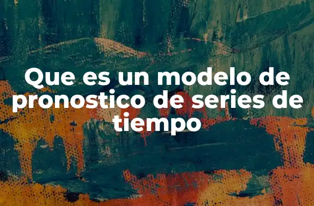 Que es un Modelo de Pronostico de Series de Tiempo