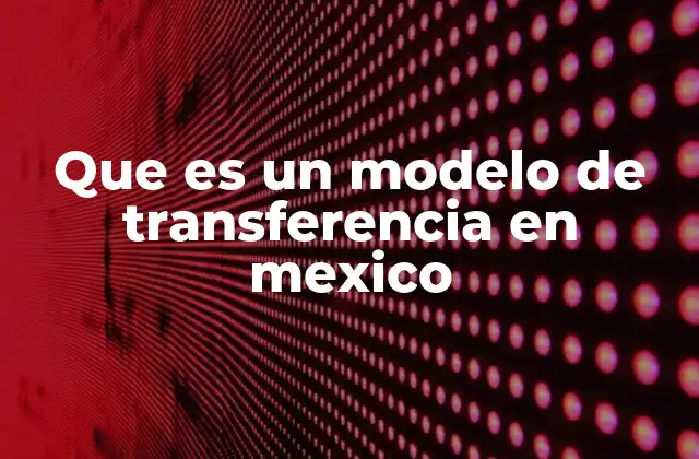 El papel de los modelos de transferencia en el desarrollo económico de México