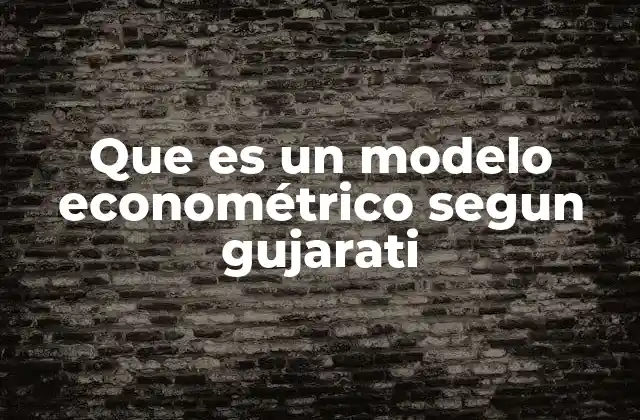 Que es un Modelo Econométrico Segun Gujarati