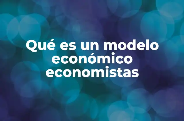 Qué es un Modelo Económico Economistas