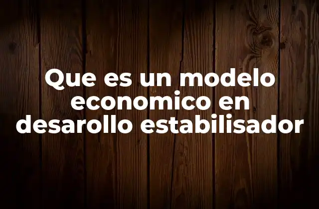 Que es un Modelo Economico en Desarollo Estabilisador