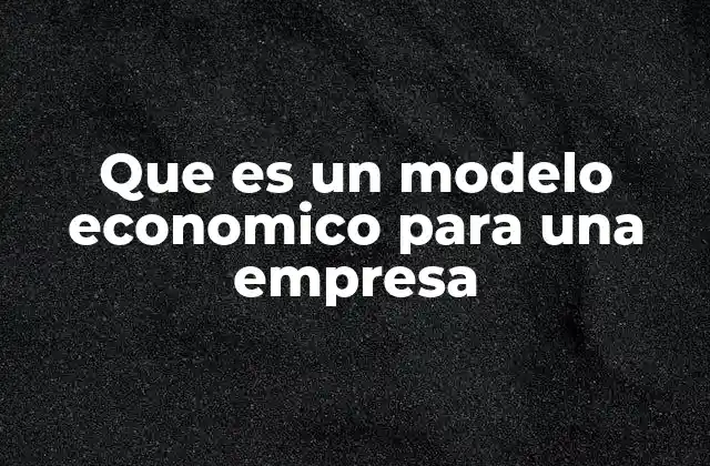 Que es un Modelo Economico para una Empresa