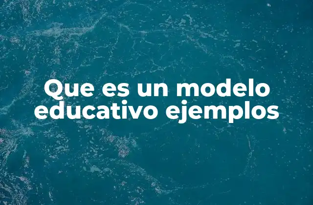 Que es un Modelo Educativo Ejemplos
