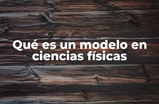 Qué es un Modelo en Ciencias Físicas