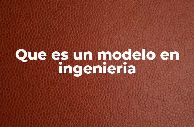 Que es un Modelo en Ingenieria