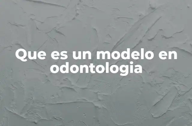 Que es un Modelo en Odontologia