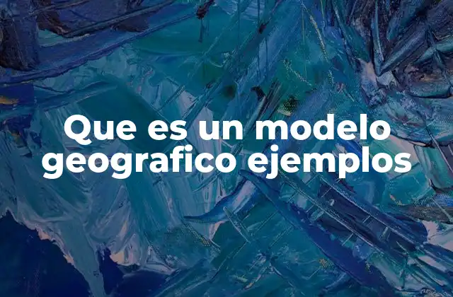 Que es un Modelo Geografico Ejemplos