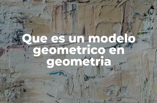 Que es un Modelo Geometrico en Geometria