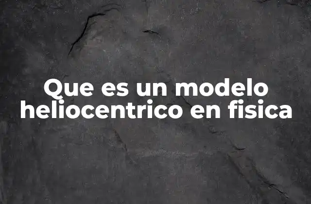 Que es un Modelo Heliocentrico en Fisica