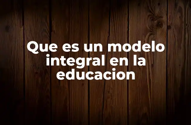 Que es un Modelo Integral en la Educacion