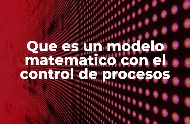 Que es un Modelo Matematico con el Control de Procesos