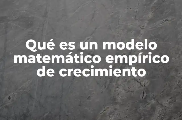 Qué es un Modelo Matemático Empírico de Crecimiento