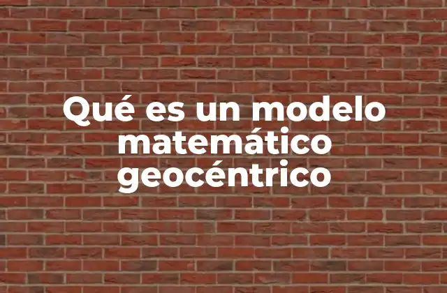 Qué es un Modelo Matemático Geocéntrico 2 El origen del modelo geocéntrico y su desarrollo matemático