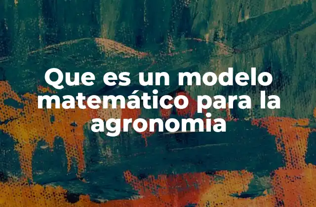 Que es un Modelo Matemático para la Agronomia