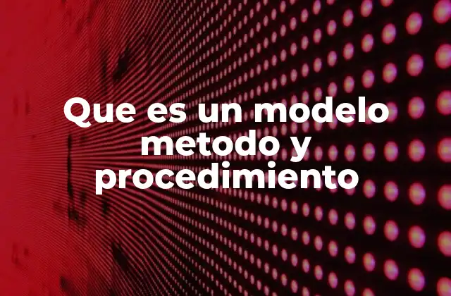 Que es un Modelo Metodo y Procedimiento