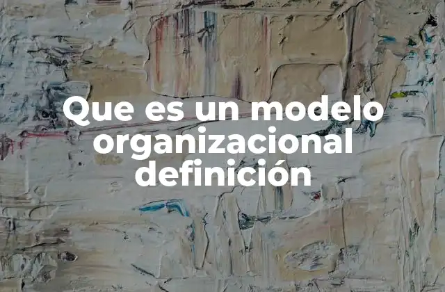 Que es un Modelo Organizacional Definición