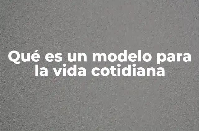 Qué es un Modelo para la Vida Cotidiana