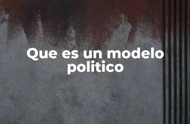 Que es un Modelo Politico