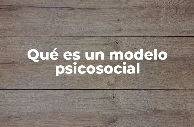 Qué es un Modelo Psicosocial