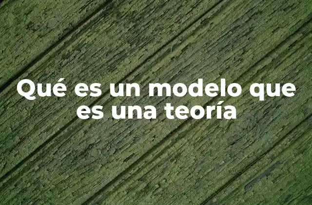 Qué es un Modelo que es una Teoría