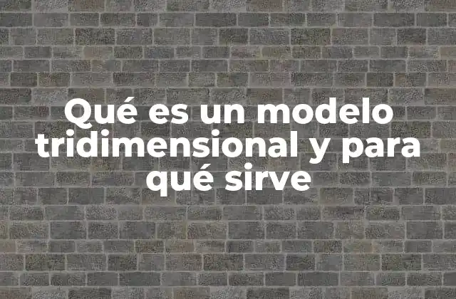 Qué es un Modelo Tridimensional y para Qué Sirve