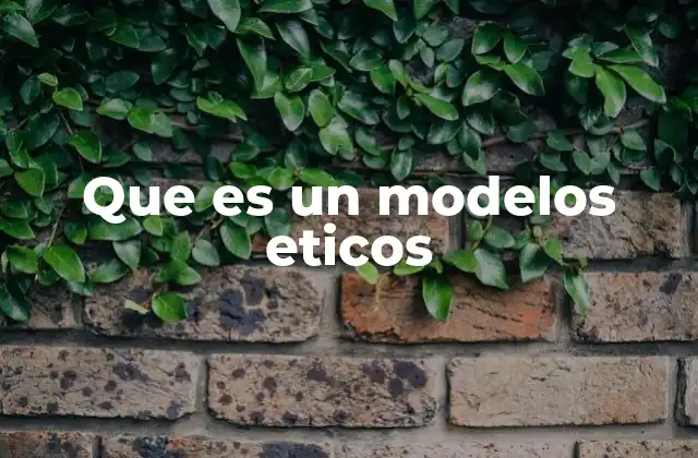 La importancia de los modelos éticos en la toma de decisiones