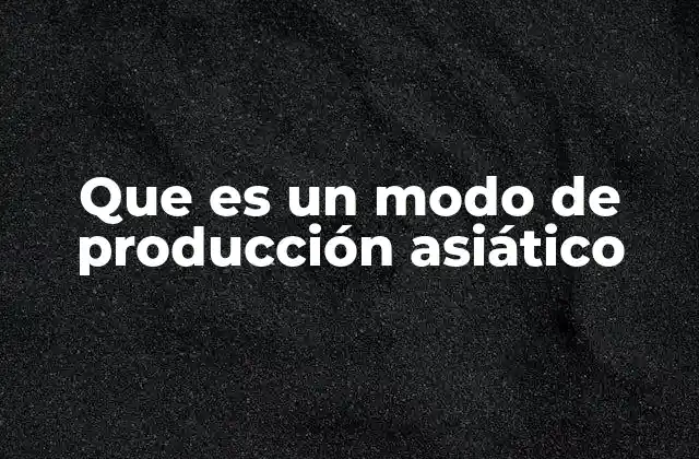 Que es un Modo de Producción Asiático
