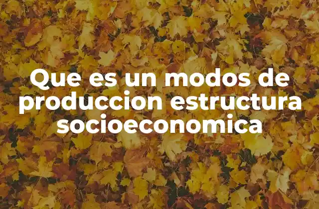 Que es un Modos de Produccion Estructura Socioeconomica 2 La interrelación entre producción y organización social