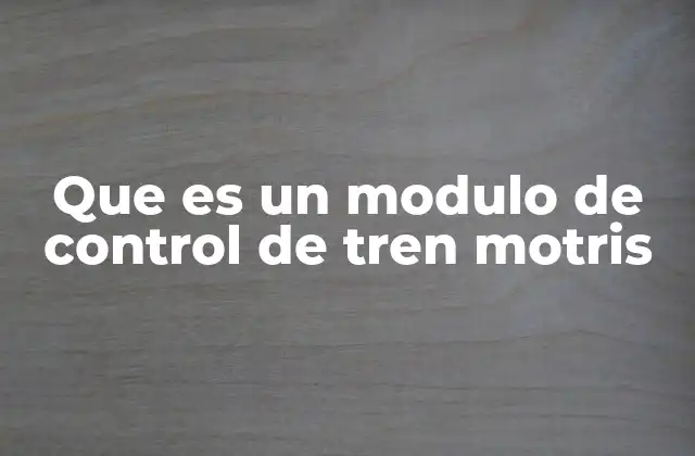 Que es un Modulo de Control de Tren Motris 2 Componentes y funcionamiento del sistema de control del tren motriz