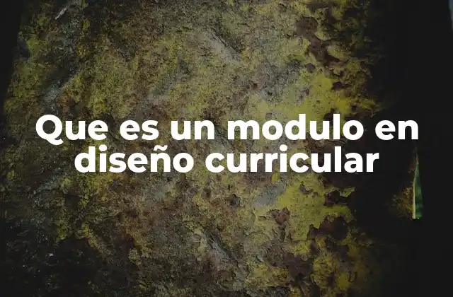 Que es un Modulo en Diseño Curricular