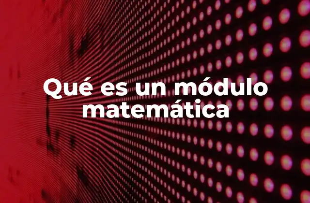 Qué es un Módulo Matemática