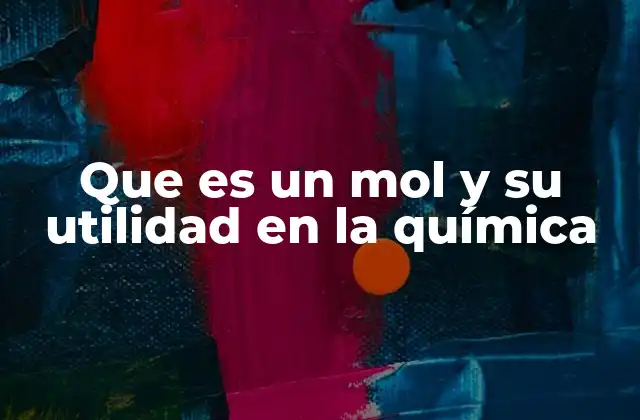Que es un Mol y Su Utilidad en la Química